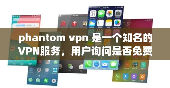 phantom vpn 是一个知名的VPN服务，用户询问是否免费。要回答这个问题，需要先了解phantom vpn 的收费模式