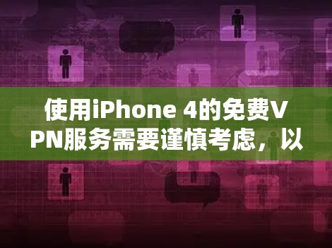 使用iPhone 4的免费VPN服务需要谨慎考虑,以下是一些关键点和建议