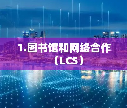 1.图书馆和网络合作(LCS) 1.图书馆和网络合作(LCS)