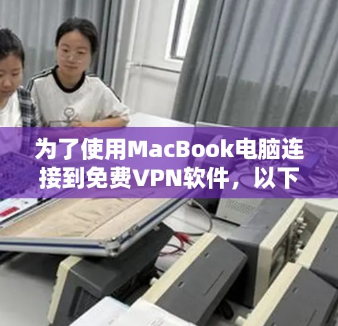 为了使用MacBook电脑连接到免费VPN软件，以下是一些推荐的步骤和软件