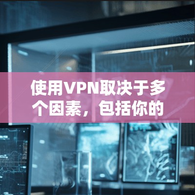 使用VPN取决于多个因素,包括你的需求、设备配置、时间和预算。以下是详细的分析 使用VPN取决于多个因素,包括你的需求、设备配置、时间和预算。以下是详细的分析