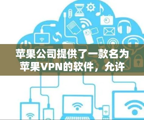 苹果公司提供了一款名为苹果VPN的软件,允许用户在线使用VPN服务。然而,如果用户希望在非苹果设备上使用,可能需要通过苹果的互联网服务或第三方插件。以下是详细的步骤和信息
