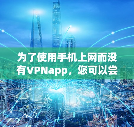 为了使用手机上网而没有VPNapp,您可以尝试以下方法