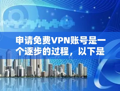申请免费VPN账号是一个逐步的过程,以下是一步步的指南,帮助你顺利完成
