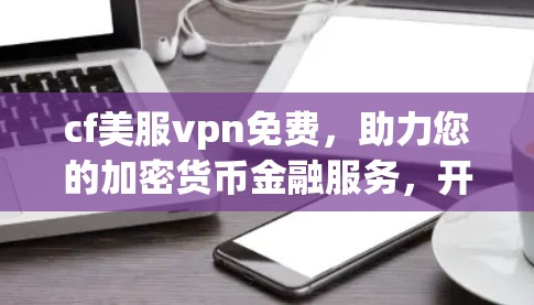 cf美服vpn免费,助力您的加密货币金融服务,开启加密支付的新篇章