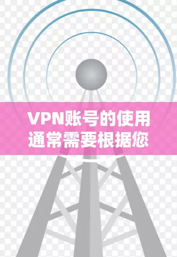 VPN账号的使用通常需要根据您的需求和预算来选择。以下是一些常见VPN账号类型及其特点 VPN账号的使用通常需要根据您的需求和预算来选择。以下是一些常见VPN账号类型及其特点