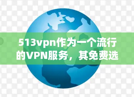 513vpn作为一个流行的VPN服务,其免费选项可能因平台具体设置而异。在没有官方信息的情况下,通常不会提供免费的使用体验。然而,以下是一些可以考虑的步骤和建议 513vpn作为一个流行的VPN服务,其免费选项可能因平台具体设置而异。在没有官方信息的情况下,通常不会提供免费的使用体验。然而,以下是一些可以考虑的步骤和建议