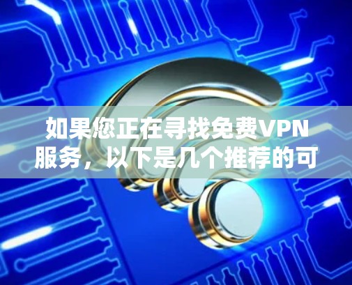 如果您正在寻找免费VPN服务,以下是几个推荐的可靠网站,您可以通过访问这些网站进行VPN访问