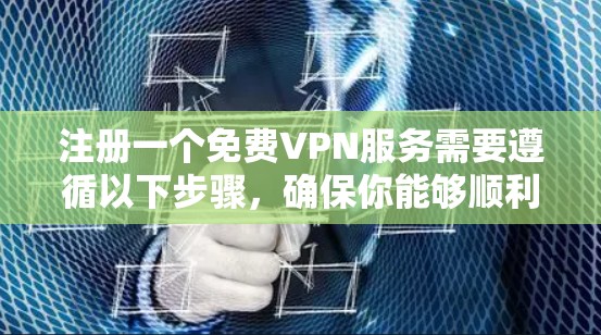 注册一个免费VPN服务需要遵循以下步骤，确保你能够顺利开始使用