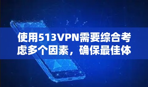 使用513VPN需要综合考虑多个因素,确保最佳体验。以下是一些步骤和建议,帮助你更好地使用513VPN