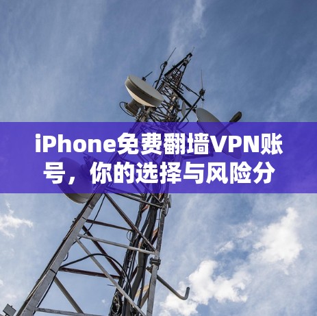 iPhone免费翻墙VPN账号,你的选择与风险分析