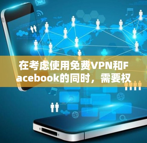 在考虑使用免费VPN和Facebook的同时，需要权衡其各自的功能和风险。以下是逐步的思考过程和建议