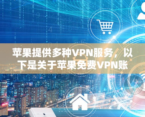 苹果提供多种VPN服务，以下是关于苹果免费VPN账号的详细介绍