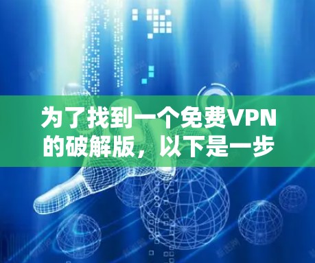 为了找到一个免费VPN的破解版,以下是一步步的解决方案