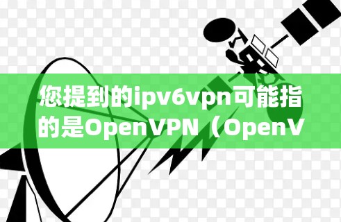 您提到的ipv6vpn可能指的是OpenVPN(OpenVPN)这样的VPN服务。以下是一些免费的VPN推荐,您可以根据自己的需求选择