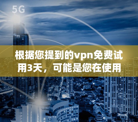 根据您提到的vpn免费试用3天,可能是您在使用某个软件或服务时,希望获得免费的试用功能,试用时间为3天。以下是一些可能的解释 根据您提到的vpn免费试用3天,可能是您在使用某个软件或服务时,希望获得免费的试用功能,试用时间为3天。以下是一些可能的解释