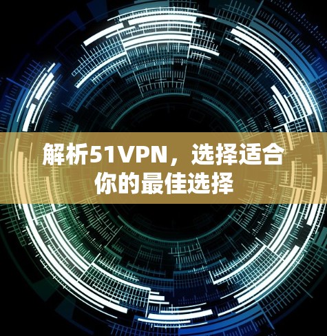 解析51VPN,选择适合你的最佳选择