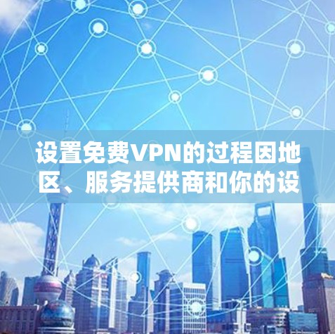 设置免费VPN的过程因地区、服务提供商和你的设备而异,但以下是一般步骤 设置免费VPN的过程因地区、服务提供商和你的设备而异,但以下是一般步骤