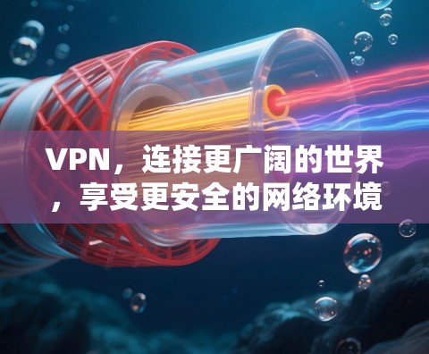VPN,连接更广阔的世界,享受更安全的网络环境