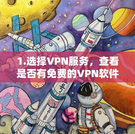 1.选择VPN服务,查看是否有免费的VPN软件或服务,如特定地区的VPN服务或具有免费功能的软件 1.选择VPN服务,查看是否有免费的VPN软件或服务,如特定地区的VPN服务或具有免费功能的软件