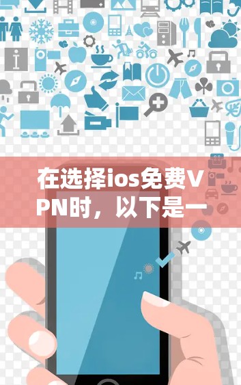 在选择ios免费VPN时,以下是一些关键点和建议