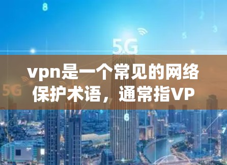 vpn是一个常见的网络保护术语,通常指VPN(Virtual Private Network)用于访问内部网络时保护用户数据的安全。以下是关于VPN的一些详细解释