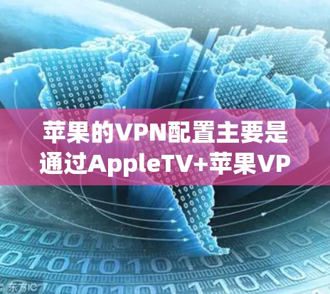 苹果的VPN配置主要是通过AppleTV+苹果VPN)服务来实现的,这是一个免费的选项。以下是苹果VPN的基本配置和使用方法