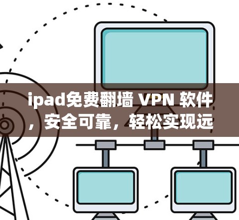 ipad免费翻墙 VPN 软件，安全可靠，轻松实现远程访问