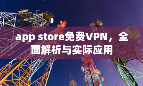 app store免费VPN,全面解析与实际应用