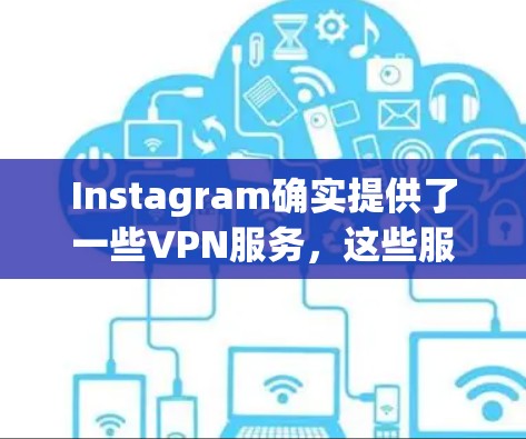 Instagram确实提供了一些VPN服务,这些服务通常不是永久免费的,而是需要根据平台和用户的具体需求来决定是否需要付费。以下是关于InstagramVPN的一些关键信息