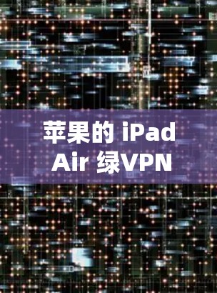 苹果的 iPad Air 绿VPN服务确实需要付费,但具体情况取决于您的使用需求和设备配置。以下是一些关键点供您参考 苹果的 iPad Air 绿VPN服务确实需要付费,但具体情况取决于您的使用需求和设备配置。以下是一些关键点供您参考