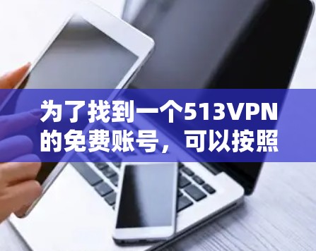 为了找到一个513VPN的免费账号，可以按照以下步骤进行