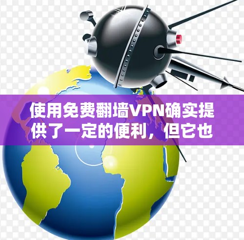 使用免费翻墙VPN确实提供了一定的便利,但它也存在一些潜在的问题和风险。以下是对该问题的详细总结和建议