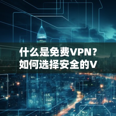 什么是免费VPN?如何选择安全的VPN服务?