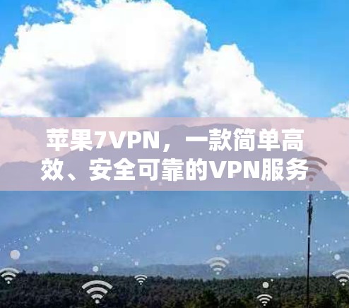 苹果7VPN,一款简单高效、安全可靠的VPN服务! 苹果7VPN,一款简单高效、安全可靠的VPN服务!