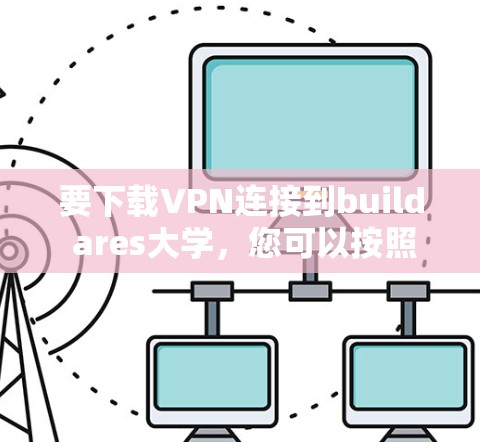 要下载VPN连接到build ares大学,您可以按照以下步骤操作