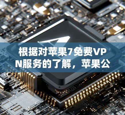 根据对苹果7免费VPN服务的了解,苹果公司确实推出了VPN服务,但这些服务通常需要付费使用,而免费的版本可能不存在。以下是关于苹果VPN的详细介绍 根据对苹果7免费VPN服务的了解,苹果公司确实推出了VPN服务,但这些服务通常需要付费使用,而免费的版本可能不存在。以下是关于苹果VPN的详细介绍