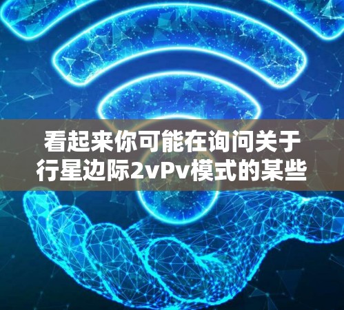 看起来你可能在询问关于行星边际2vPv模式的某些信息,或者希望了解游戏的其他相关内容。以下是一些关于行星边际的详细信息,供你参考