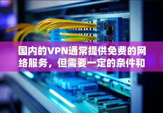 国内的VPN通常提供免费的网络服务,但需要一定的条件和配置。以下是一些常见的国内VPN平台和它们的使用方式