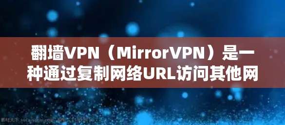 翻墙VPN（MirrorVPN）是一种通过复制网络URL访问其他网络资源的方式。这种技术虽然简单，但并非完全复制内容，而是利用镜像服务器复制URL后访问。以下是1个免费翻墙VPN的推荐网站，供参考