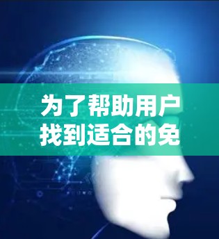 为了帮助用户找到适合的免费VPN应用，以下是详细的步骤和推荐