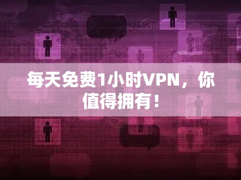 每天免费1小时VPN,你值得拥有!