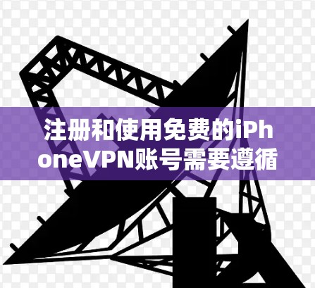 注册和使用免费的iPhoneVPN账号需要遵循以下步骤，确保安全和合法