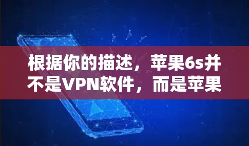 根据你的描述,苹果6s并不是VPN软件,而是苹果手机的型号。苹果6s属于苹果手机系列,属于第四代A15代芯片,性能较 Previous Gen 更强,但并不是专门的VPN工具