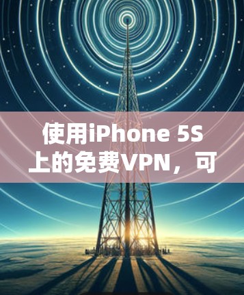 使用iPhone 5S上的免费VPN,可以满足你的需求,但需要按照以下步骤进行操作