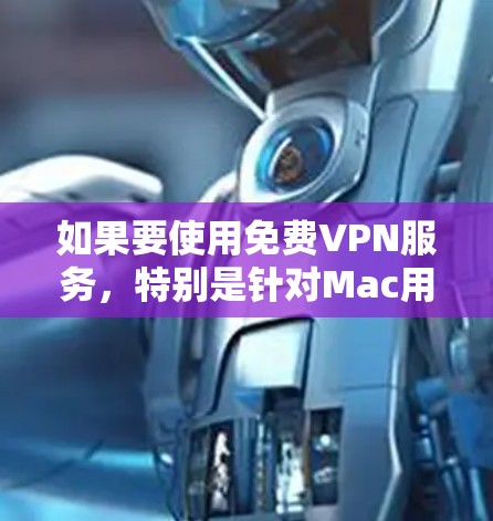 如果要使用免费VPN服务,特别是针对Mac用户,可以考虑以下几种方法 如果要使用免费VPN服务,特别是针对Mac用户,可以考虑以下几种方法