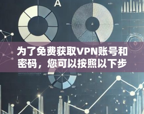 为了免费获取VPN账号和密码,您可以按照以下步骤进行操作 为了免费获取VPN账号和密码,您可以按照以下步骤进行操作