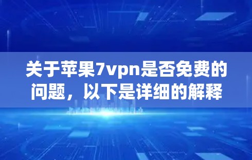关于苹果7vpn是否免费的问题，以下是详细的解释