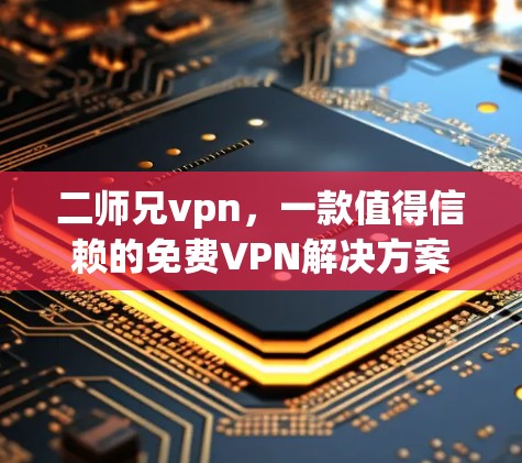 二师兄vpn，一款值得信赖的免费VPN解决方案