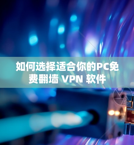 如何选择适合你的PC免费翻墙 VPN 软件
